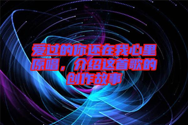愛過的你還在我心里原唱，介紹這首歌的創(chuàng)作故事