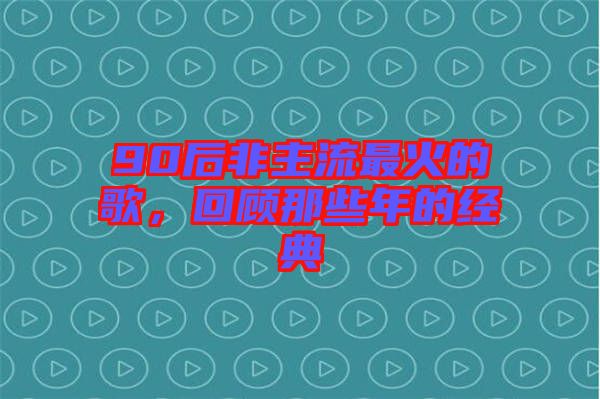 90后非主流最火的歌，回顧那些年的經(jīng)典