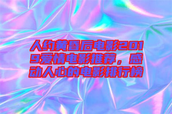 人約黃昏后電影2019愛情電影推薦，感動(dòng)人心的電影排行榜