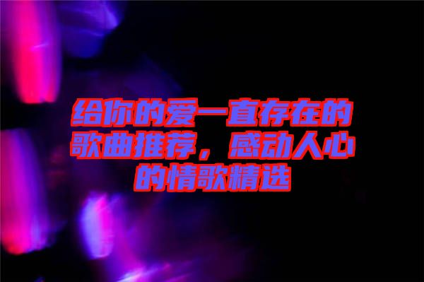 給你的愛(ài)一直存在的歌曲推薦，感動(dòng)人心的情歌精選