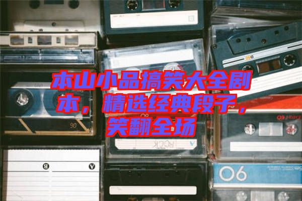 本山小品搞笑大全劇本，精選經(jīng)典段子，笑翻全場