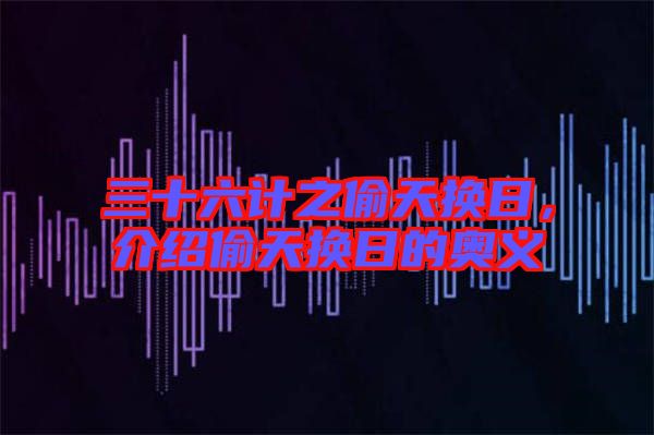 三十六計之偷天換日，介紹偷天換日的奧義