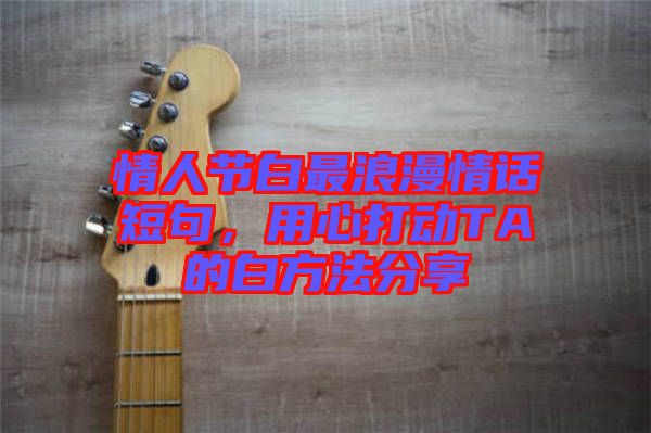 情人節(jié)白最浪漫情話短句，用心打動(dòng)TA的白方法分享