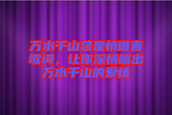 萬水千山總是情諧音歌詞，讓你深情唱出萬水千山的愛情