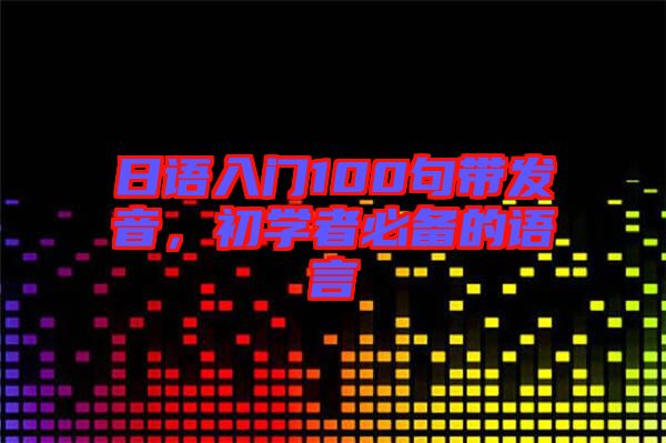 日語入門100句帶發(fā)音，初學者必備的語言