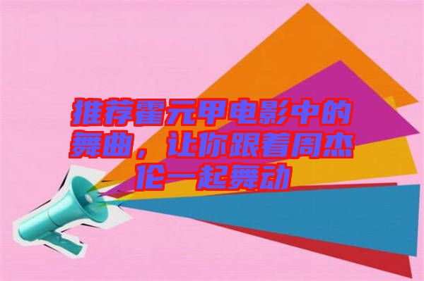 推薦霍元甲電影中的舞曲，讓你跟著周杰倫一起舞動