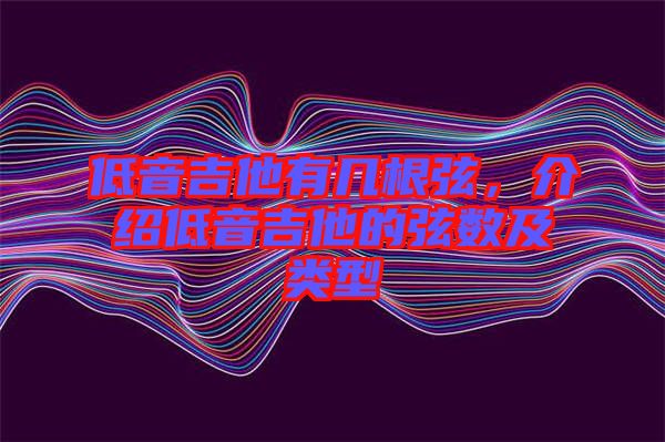 低音吉他有幾根弦，介紹低音吉他的弦數(shù)及類型
