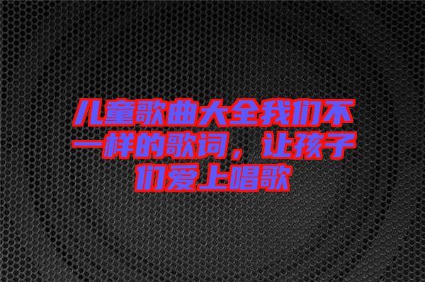 兒童歌曲大全我們不一樣的歌詞，讓孩子們愛(ài)上唱歌