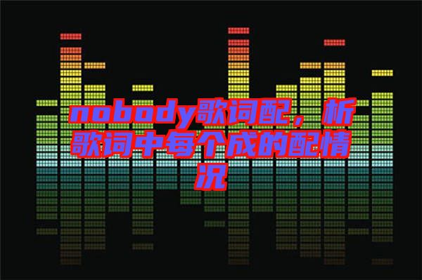 nobody歌詞配，析歌詞中每個(gè)成的配情況