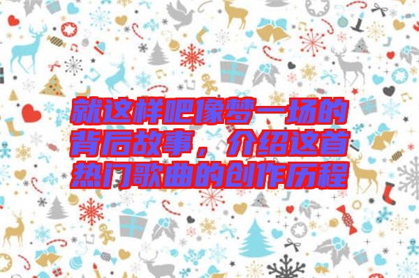 就這樣吧像夢(mèng)一場(chǎng)的背后故事，介紹這首熱門歌曲的創(chuàng)作歷程