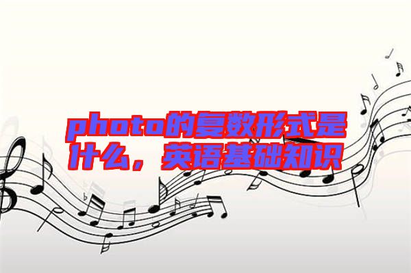 photo的復(fù)數(shù)形式是什么，英語基礎(chǔ)知識