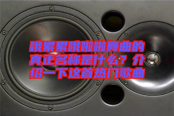 哦累累哦啦啦舞曲的真正名稱是什么？介紹一下這首熱門歌曲