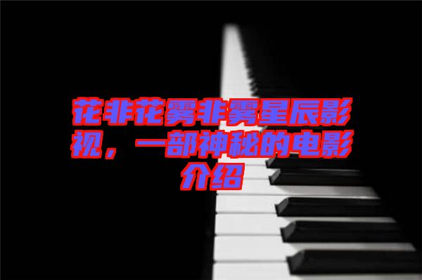 花非花霧非霧星辰影視，一部神秘的電影介紹