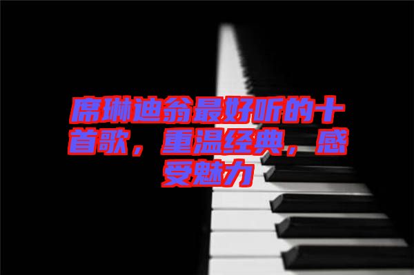 席琳迪翁最好聽的十首歌，重溫經(jīng)典，感受魅力