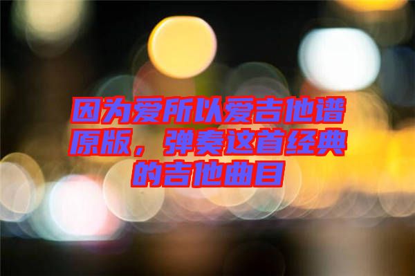 因為愛所以愛吉他譜原版，彈奏這首經典的吉他曲目