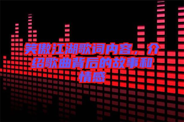 笑傲江湖歌詞內(nèi)容，介紹歌曲背后的故事和情感