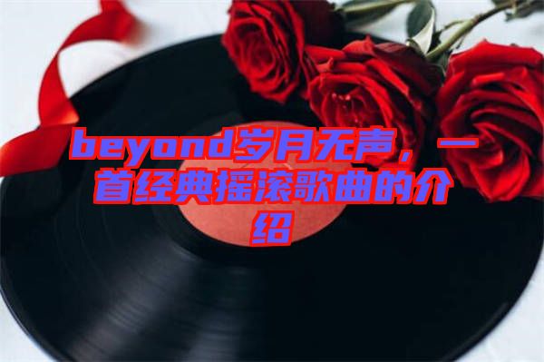 beyond歲月無聲，一首經(jīng)典搖滾歌曲的介紹