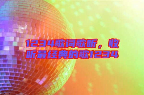 1234歌詞歌聽，收聽最經(jīng)典的歌1234