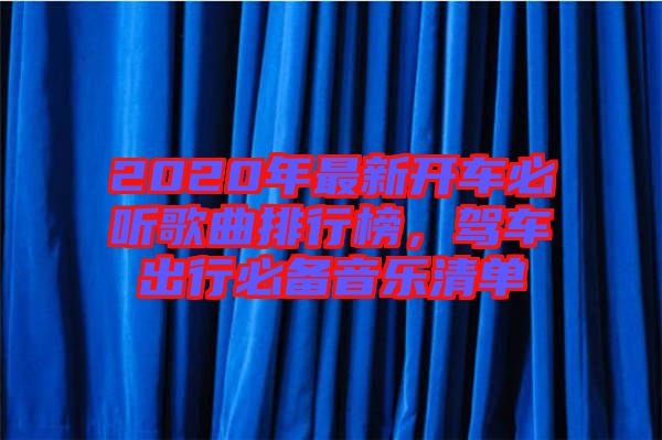 2020年最新開(kāi)車(chē)必聽(tīng)歌曲排行榜，駕車(chē)出行必備音樂(lè)清單
