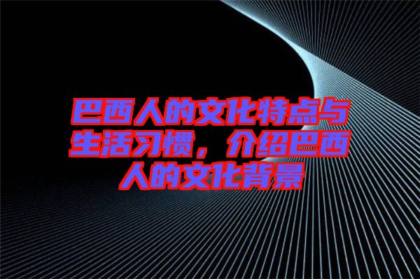 巴西人的文化特點(diǎn)與生活習(xí)慣，介紹巴西人的文化背景