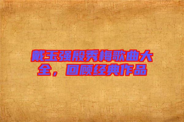 戴玉強(qiáng)殷秀梅歌曲大全，回顧經(jīng)典作品