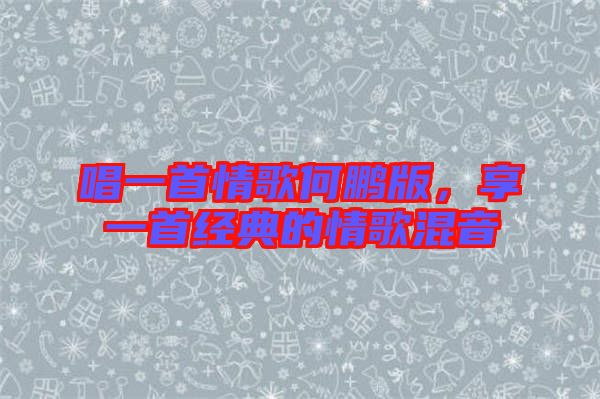 唱一首情歌何鵬版，享一首經(jīng)典的情歌混音