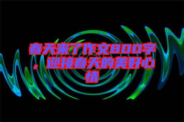 春天來(lái)了作文800字，迎接春天的美好心情