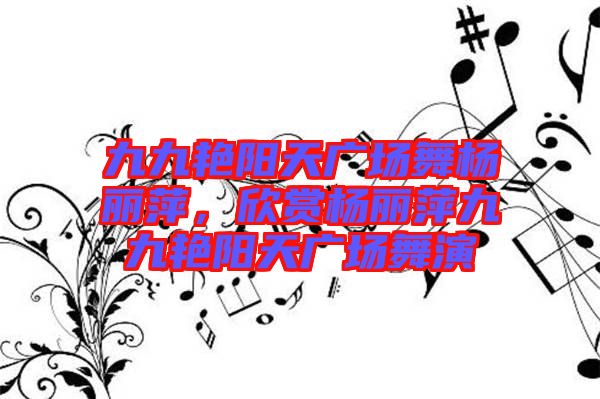 九九艷陽天廣場舞楊麗萍，欣賞楊麗萍九九艷陽天廣場舞演