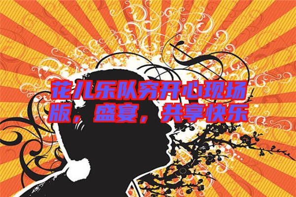 花兒樂隊窮開心現(xiàn)場版，盛宴，共享快樂