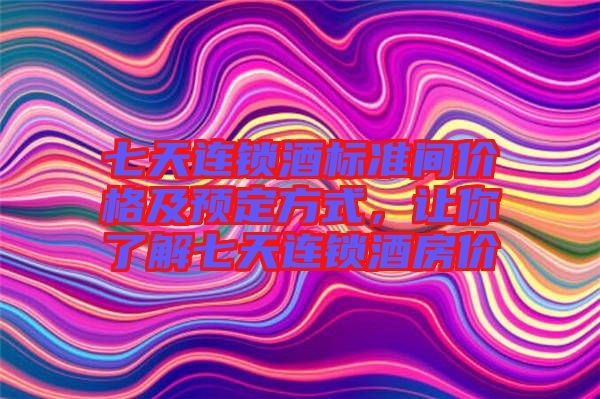七天連鎖酒標(biāo)準(zhǔn)間價(jià)格及預(yù)定方式，讓你了解七天連鎖酒房?jī)r(jià)