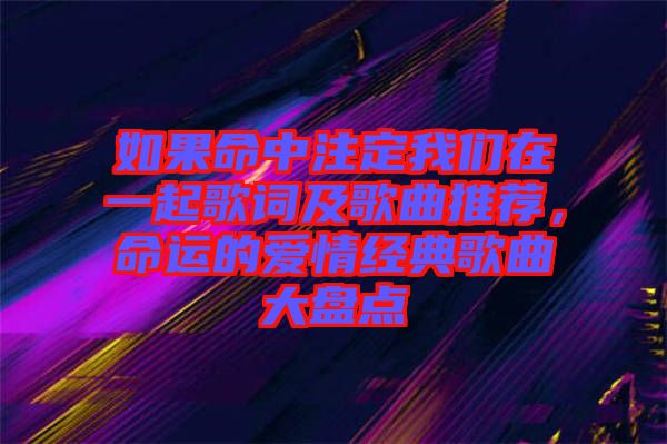 如果命中注定我們?cè)谝黄鸶柙~及歌曲推薦，命運(yùn)的愛情經(jīng)典歌曲大盤點(diǎn)