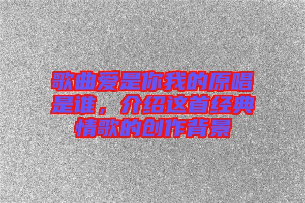 歌曲愛是你我的原唱是誰，介紹這首經(jīng)典情歌的創(chuàng)作背景