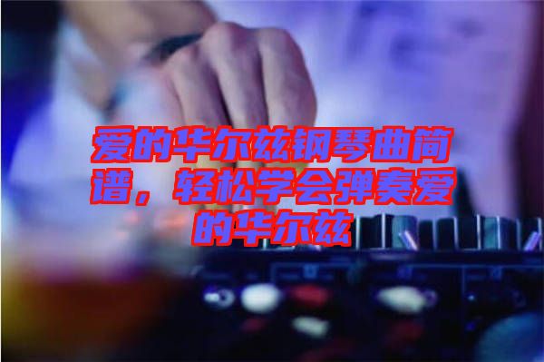 愛的華爾茲鋼琴曲簡譜，輕松學(xué)會彈奏愛的華爾茲