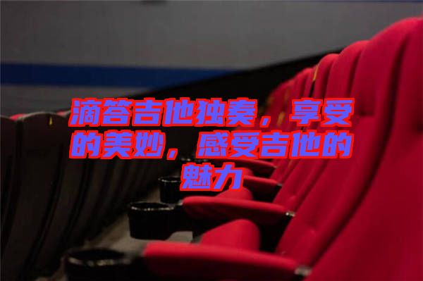 滴答吉他獨奏，享受的美妙，感受吉他的魅力