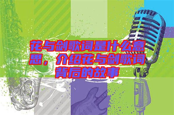 花與劍歌詞是什么意思，介紹花與劍歌詞背后的故事