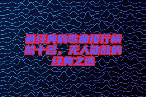 最經(jīng)典的歌曲排行榜前十名，無人能敵的經(jīng)典之選