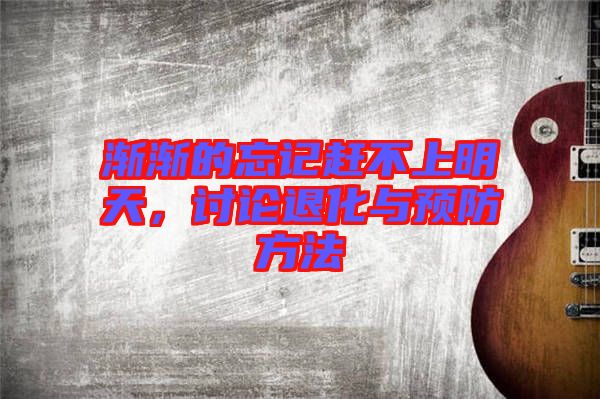 漸漸的忘記趕不上明天，討論退化與預(yù)防方法