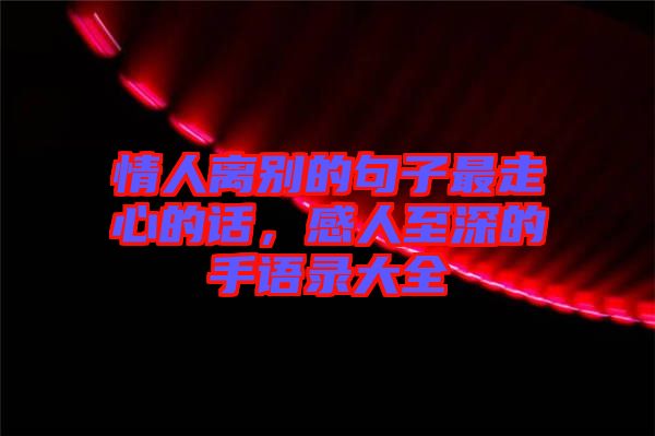 情人離別的句子最走心的話，感人至深的手語(yǔ)錄大全