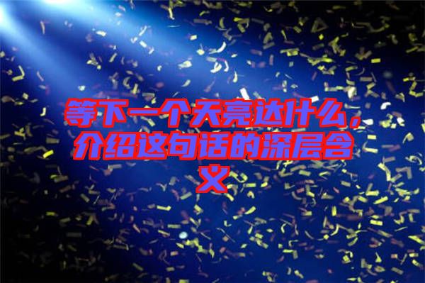 等下一個(gè)天亮達(dá)什么，介紹這句話的深層含義