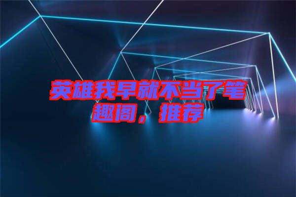 英雄我早就不當(dāng)了筆趣閣，推薦
