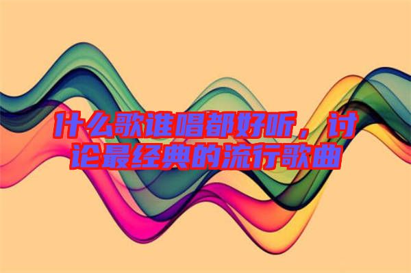 什么歌誰(shuí)唱都好聽(tīng)，討論最經(jīng)典的流行歌曲