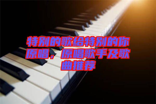 特別的歌給特別的你原唱，原唱歌手及歌曲推薦