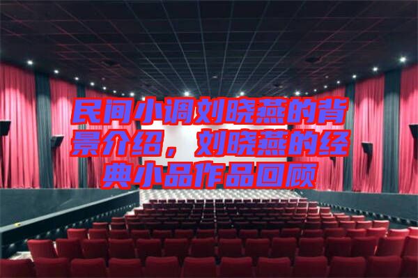 民間小調(diào)劉曉燕的背景介紹，劉曉燕的經(jīng)典小品作品回顧