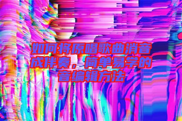 如何將原唱歌曲消音成伴奏，簡單易學的音編輯方法