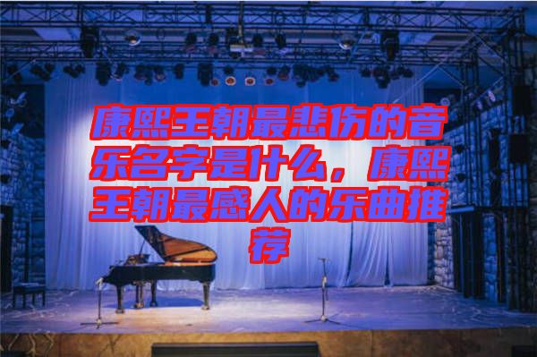 康熙王朝最悲傷的音樂名字是什么，康熙王朝最感人的樂曲推薦
