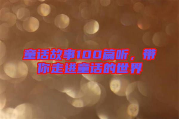童話故事100篇聽(tīng)，帶你走進(jìn)童話的世界
