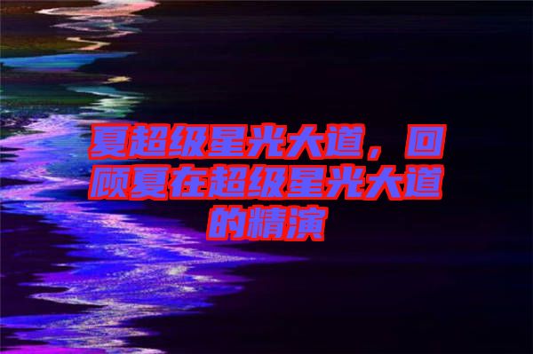 夏超級星光大道，回顧夏在超級星光大道的精演