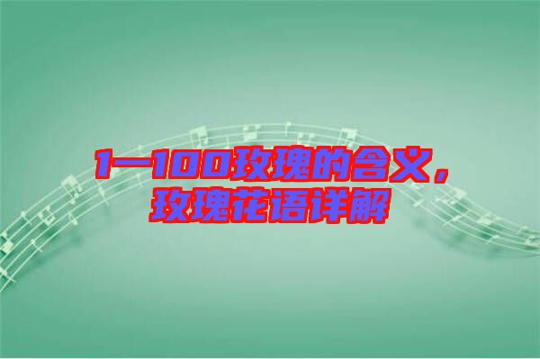 1一100玫瑰的含義，玫瑰花語(yǔ)詳解
