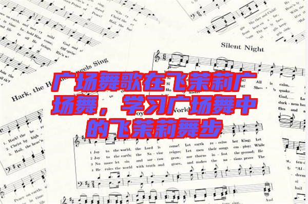 廣場舞歌在飛茉莉廣場舞，學習廣場舞中的飛茉莉舞步