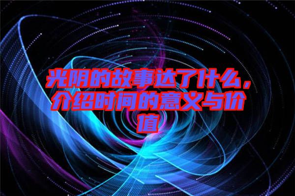 光陰的故事達了什么，介紹時間的意義與價值